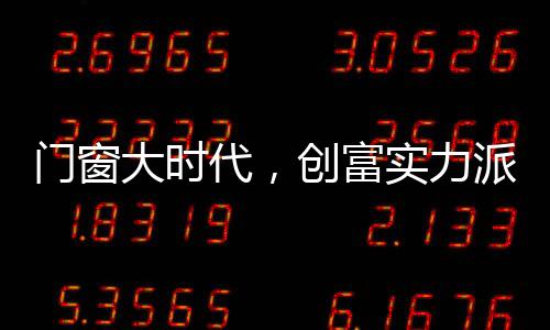 門窗大時(shí)代，創(chuàng)富實(shí)力派