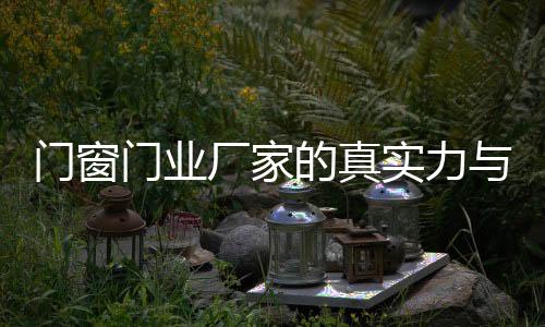 門窗門業廠家的真實力與表像,行業資訊