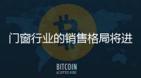 門窗行業的銷售格局將進入新一輪的變化期