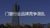 門窗行業品牌競爭混亂