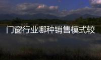 門窗行業(yè)哪種銷售模式較賺錢？