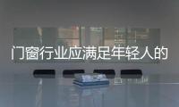 門窗行業(yè)應(yīng)滿足年輕人的需求