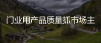 門業用產品質量抓市場主動權