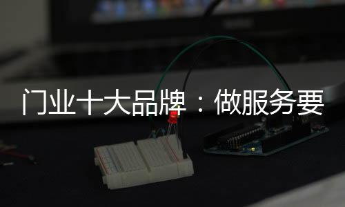 門(mén)業(yè)十大品牌：做服務(wù)要用心