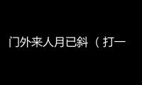 門外來人月已斜 （打一字）