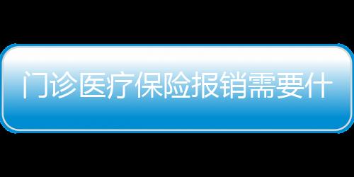 門診醫療保險報銷需要什么材料