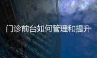 門診前臺如何管理和提升服務質(zhì)量？