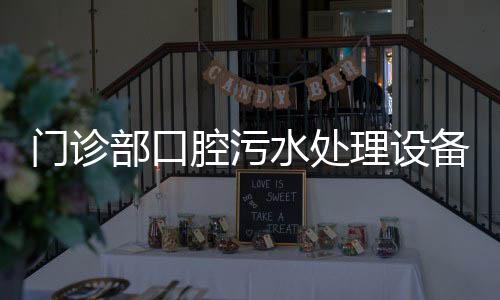 門(mén)診部口腔污水處理設(shè)備生產(chǎn)廠家
