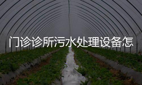 門診診所污水處理設(shè)備怎么處理？