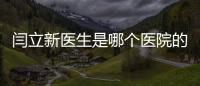 閆立新醫生是哪個醫院的醫生?閆立新現在在北京四季青橙門診部任職