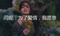 閆妮：為了愛情，我愿意付出120%
