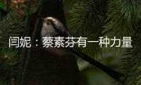 閆妮：蔡素芬有一種力量吸引我