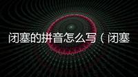 閉塞的拼音怎么寫（閉塞的拼音）