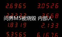 問界M5被燒毀 內部人士:該車數據均顯示正常