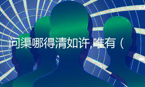問渠哪得清如許,唯有（問渠那得清如許全詩）