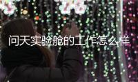 問天實驗艙的工作怎么樣？來看看近期匯報—新聞—科學網(wǎng)