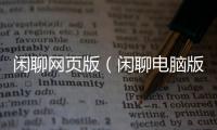 閑聊網(wǎng)頁(yè)版（閑聊電腦版登錄）
