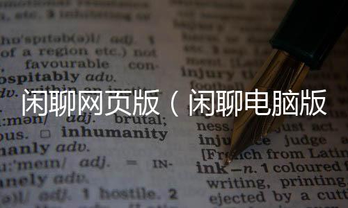 閑聊網(wǎng)頁版（閑聊電腦版登錄）