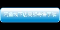 閑魚線下店高額寄售手續費引爭議，與手機APP又有何不同？