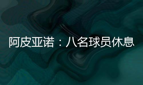 阿皮亞諾：八名球員休息日仍進(jìn)行訓(xùn)練