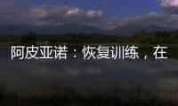 阿皮亞諾：恢復訓練，在球場上的80分鐘