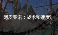 阿皮亞諾：戰(zhàn)術(shù)和速度訓(xùn)練，國際米蘭備戰(zhàn)熱那亞