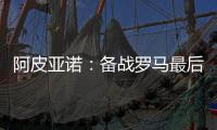 阿皮亞諾：備戰(zhàn)羅馬最后訓練，莫拉蒂到訪
