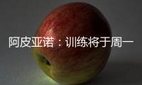 阿皮亞諾：訓(xùn)練將于周一恢復(fù)