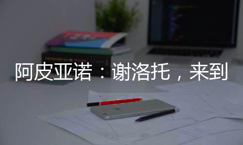阿皮亞諾：謝洛托，來到國際米蘭的第一天