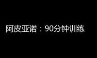 阿皮亞諾：90分鐘訓(xùn)練備戰(zhàn)錫耶納