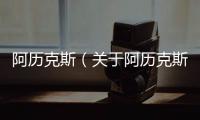 阿歷克斯（關(guān)于阿歷克斯的基本情況說明介紹）