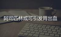 阿司匹林或可引發胃出血 專家提醒服用劑型要分清