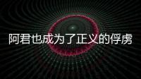 阿君也成為了正義的俘虜