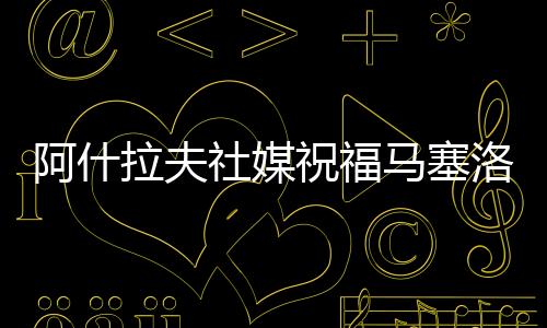 阿什拉夫社媒祝福馬塞洛：你曾經(jīng)是、將來也仍然會(huì)是我的榜樣