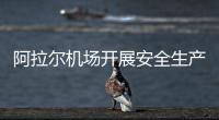 阿拉爾機場開展安全生產月危險品航空運輸工作部署專題會