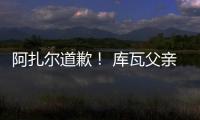 阿扎爾道歉！ 庫瓦父親：你笑得是真不動腦子啊