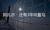 阿扎爾：還有3年向皇馬證明自己 仍未百分百康復
