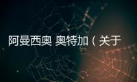 阿曼西奧 奧特加（關于阿曼西奧 奧特加的基本情況說明介紹）