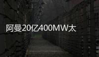 阿曼20億400MW太陽能項目,行業資訊