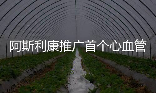 阿斯利康推廣首個心血管醫療器械