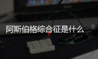阿斯伯格綜合征是什么 阿斯伯格綜合征怎么治