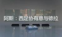 阿斯：西足協有意與德拉富恩特續約2+2年，年薪三倍漲至180萬歐