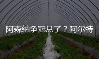 阿森納爭冠懸了？阿爾特塔：現(xiàn)在討論為時(shí)過早