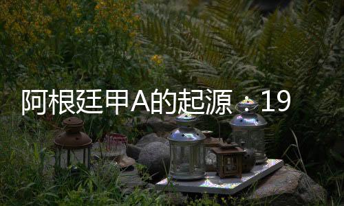 阿根廷甲A的起源：19世紀末，足球在阿根廷悄然興起