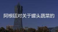 阿根廷對關于罐頭蔬菜的食品法規進行修訂