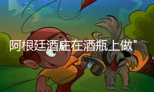 阿根廷酒莊在酒瓶上做