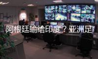 阿根廷輸給印度？亞洲足球將崛起？779與你一起分析賽事