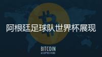 阿根廷足球隊世界杯展現(xiàn)令人矚目的實力和競爭力