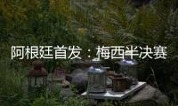 阿根廷首發(fā)：梅西半決賽再配勞塔羅 三中場保駕護航