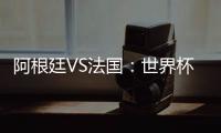 阿根廷VS法國(guó)：世界杯交鋒記實(shí)